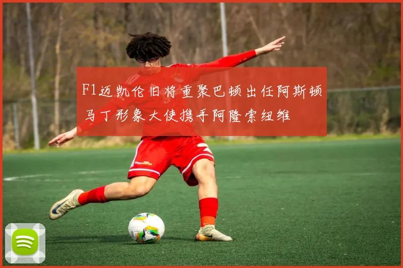 F1迈凯伦旧将重聚巴顿出任阿斯顿马丁形象大使携手阿隆索纽维